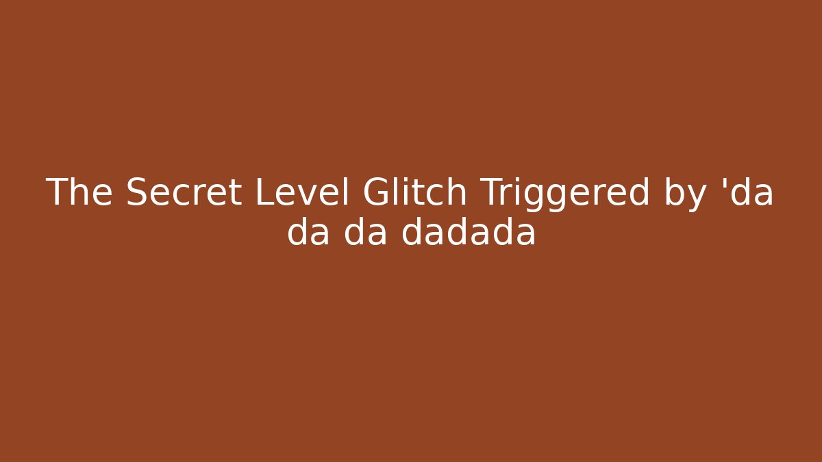 The Secret Level Glitch Triggered by 'da da da dadada