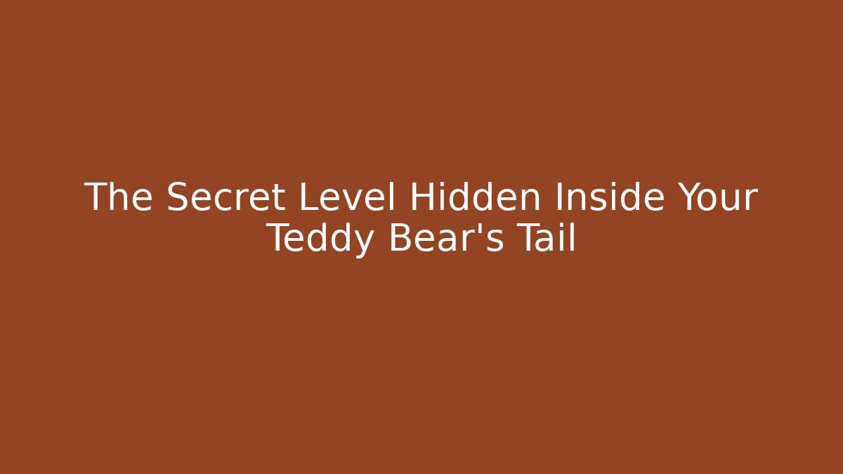 The Secret Level Hidden Inside Your Teddy Bear's Tail