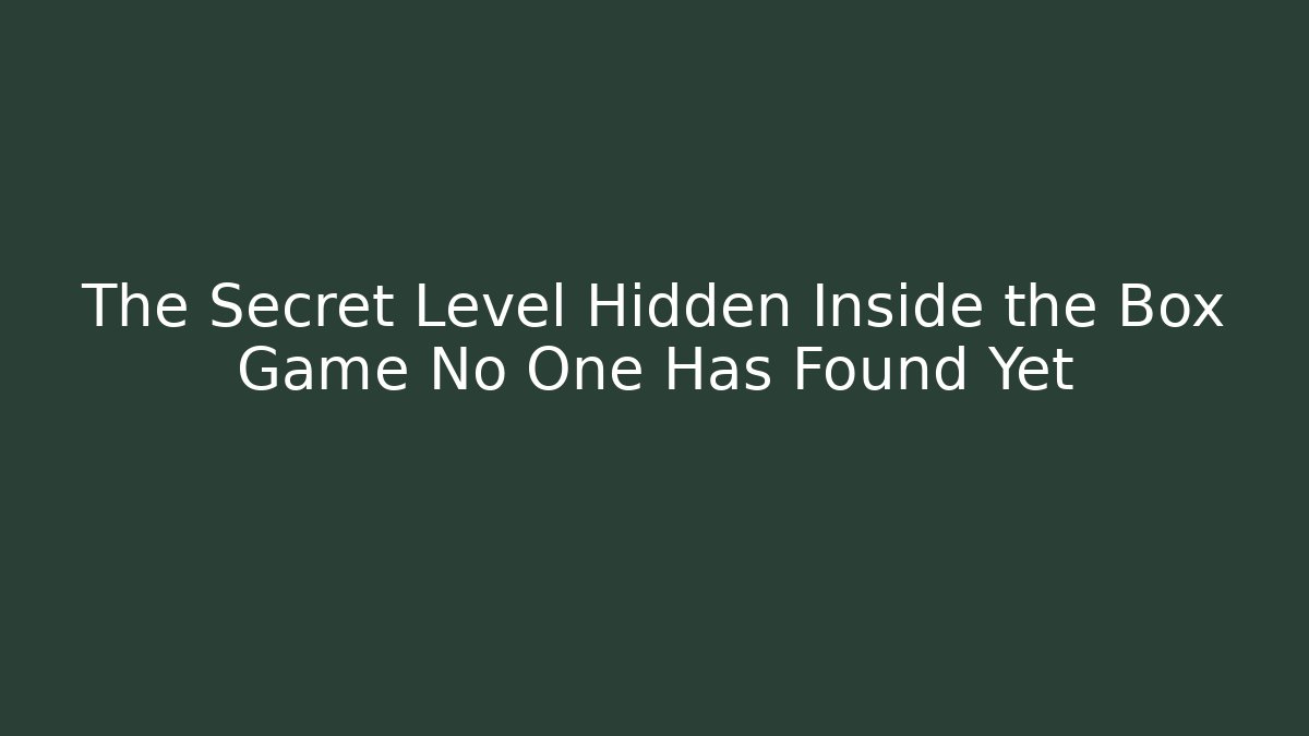The Secret Level Hidden Inside the Box Game No One Has Found Yet