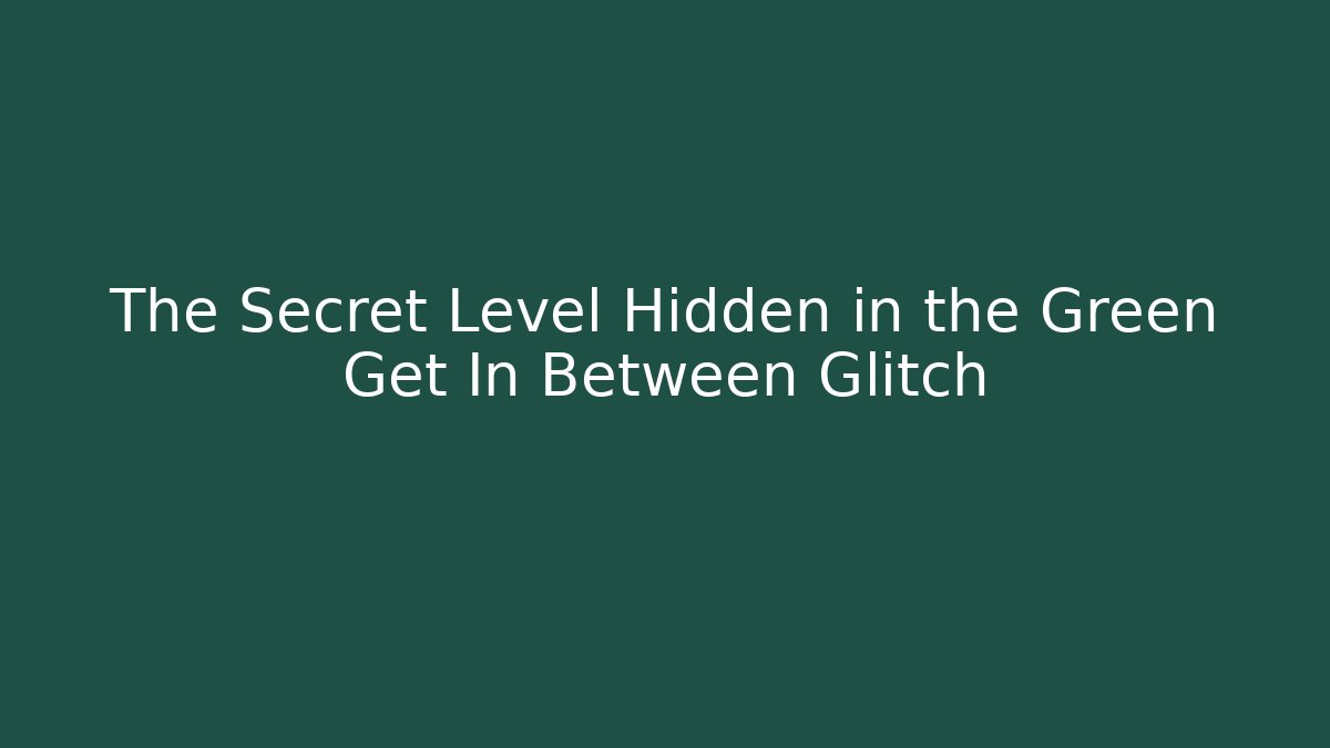 The Secret Level Hidden in the Green Get In Between Glitch
