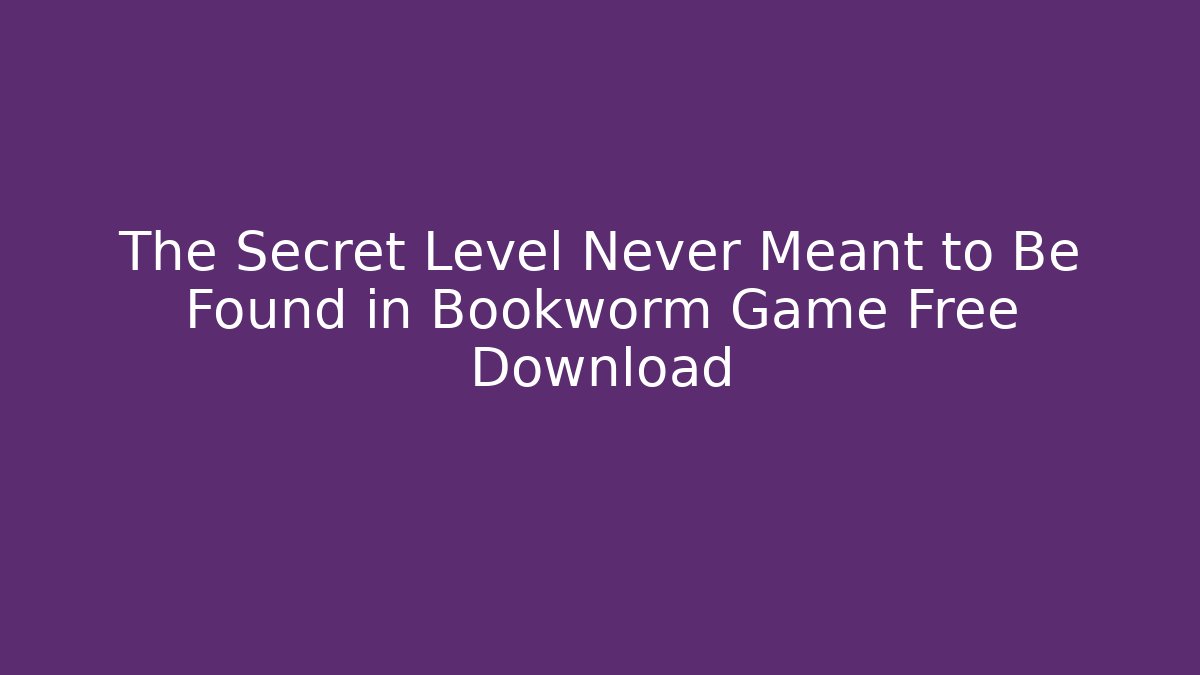 The Secret Level Never Meant to Be Found in Bookworm Game Free Download