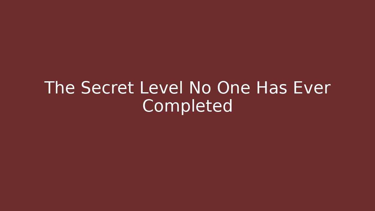 The Secret Level No One Has Ever Completed