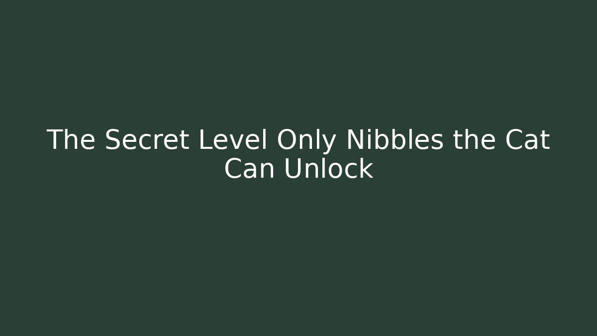 The Secret Level Only Nibbles the Cat Can Unlock