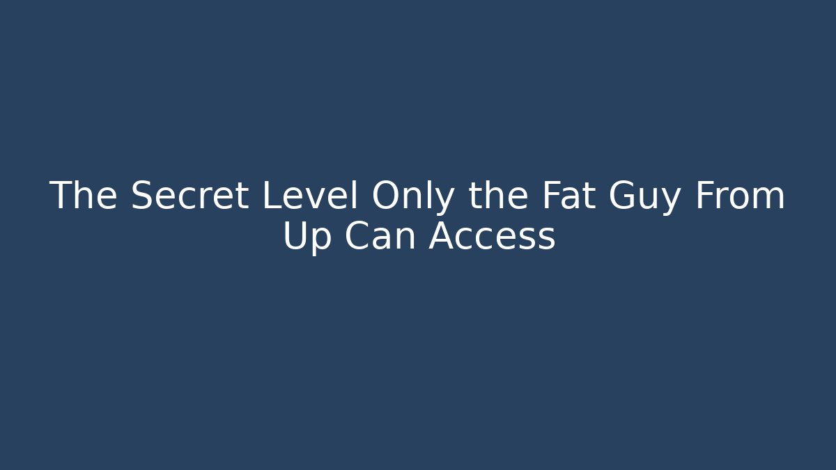 The Secret Level Only the Fat Guy From Up Can Access - Create More Assets