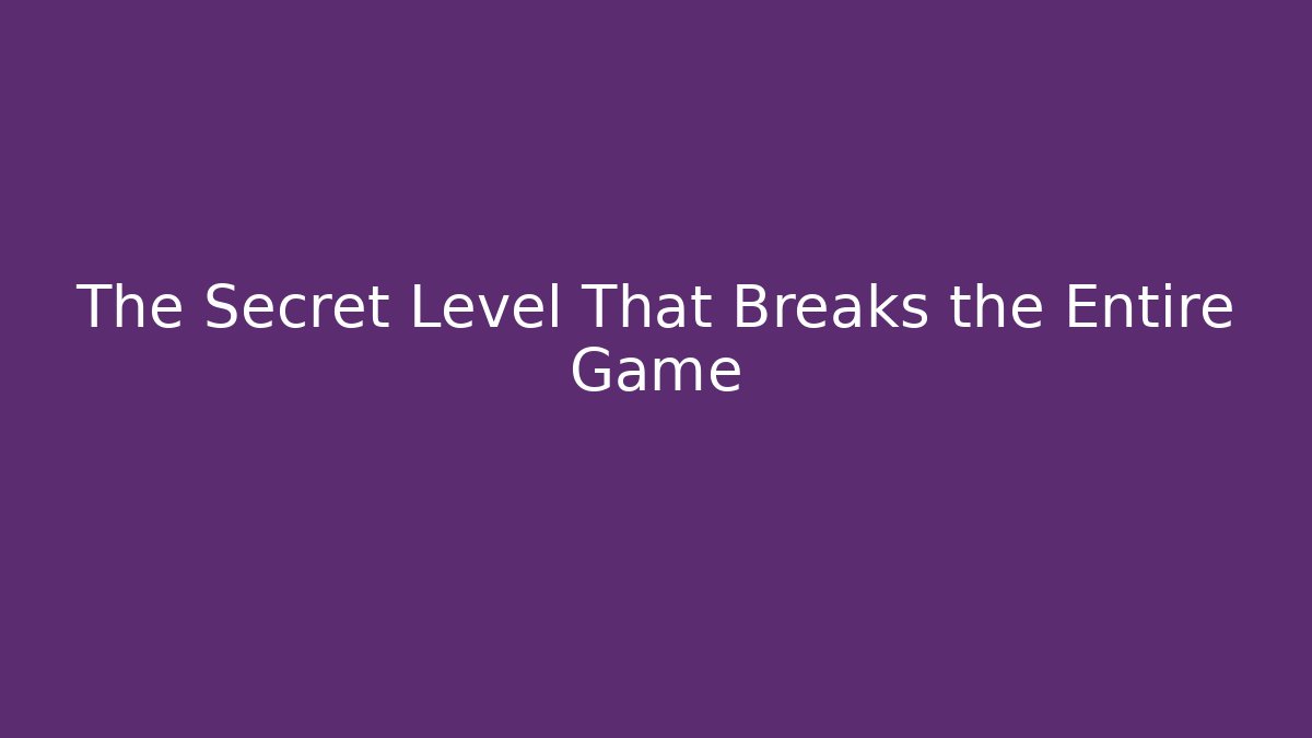 The Secret Level That Breaks the Entire Game