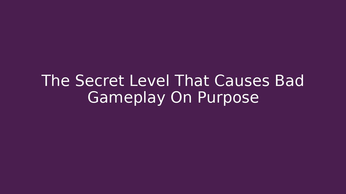 The Secret Level That Causes Bad Gameplay On Purpose