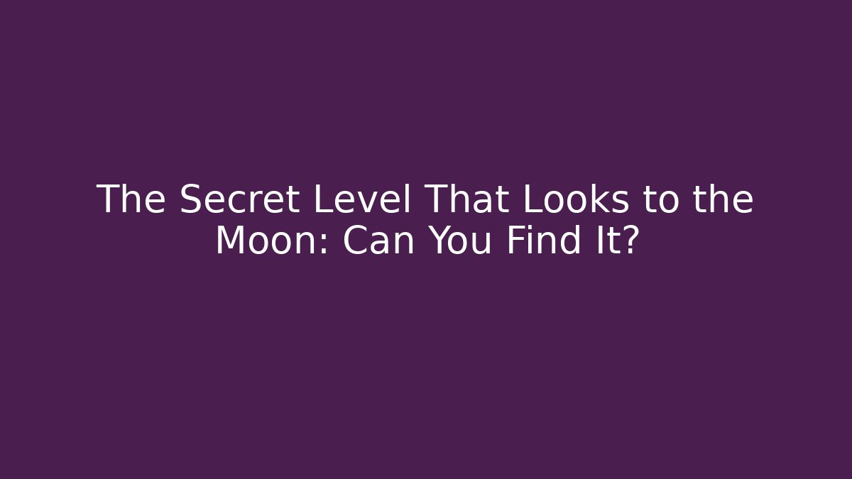 The Secret Level That Looks to the Moon: Can You Find It?