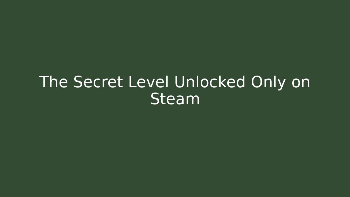 The Secret Level Unlocked Only on Steam