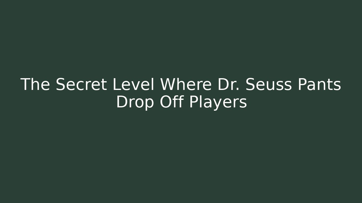 The Secret Level Where Dr. Seuss Pants Drop Off Players