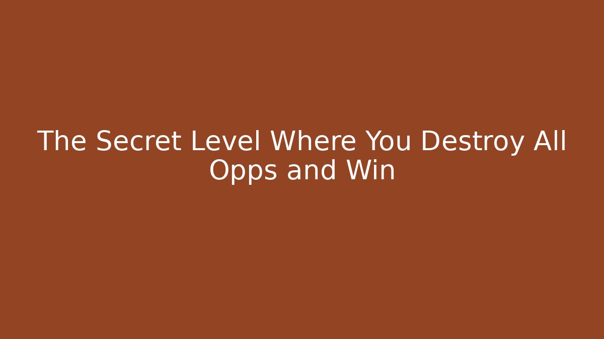 The Secret Level Where You Destroy All Opps and Win