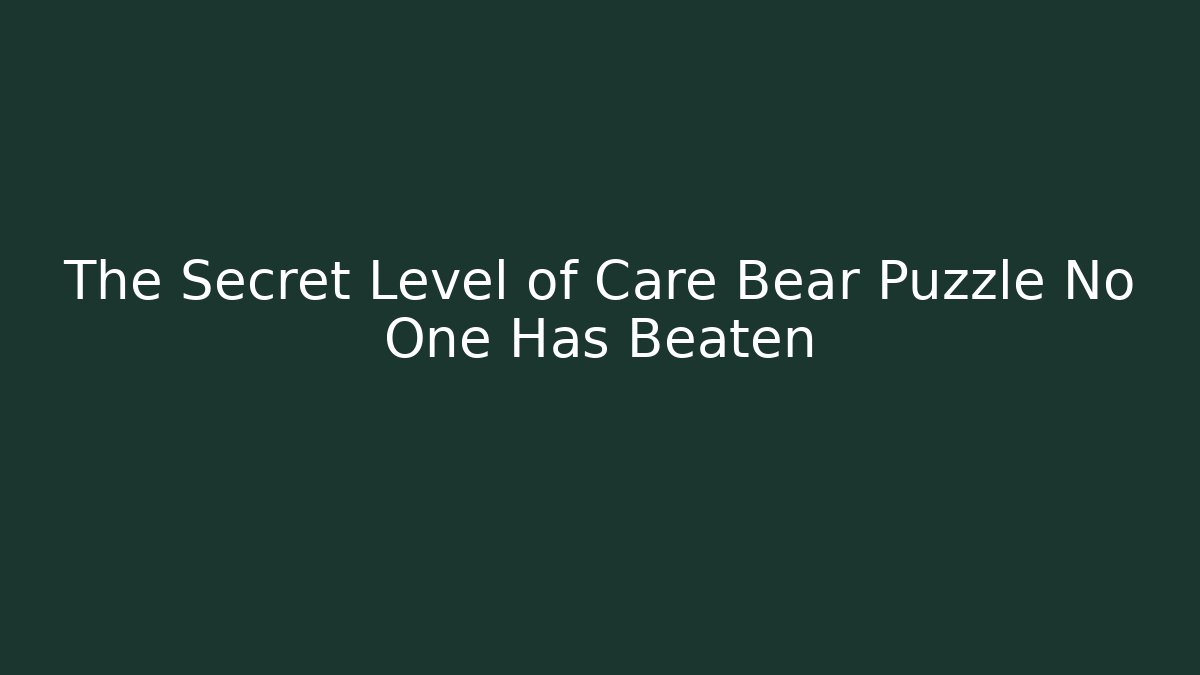 The Secret Level of Care Bear Puzzle No One Has Beaten