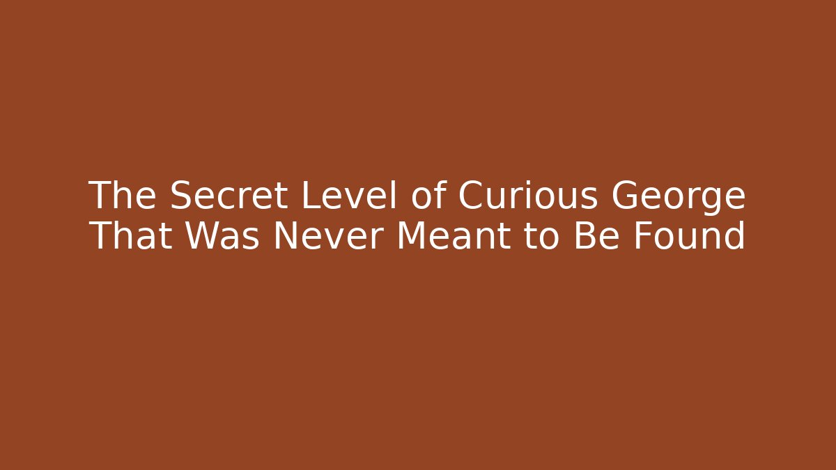 The Secret Level of Curious George That Was Never Meant to Be Found