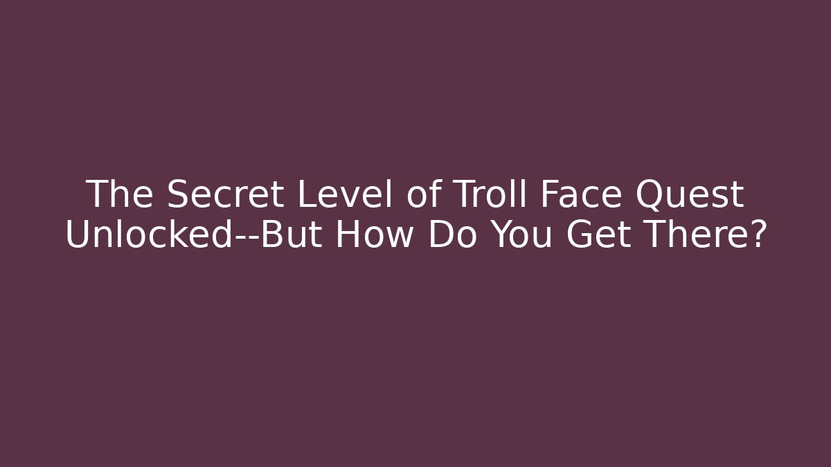 The Secret Level of Troll Face Quest Unlocked—But How Do You Get There?