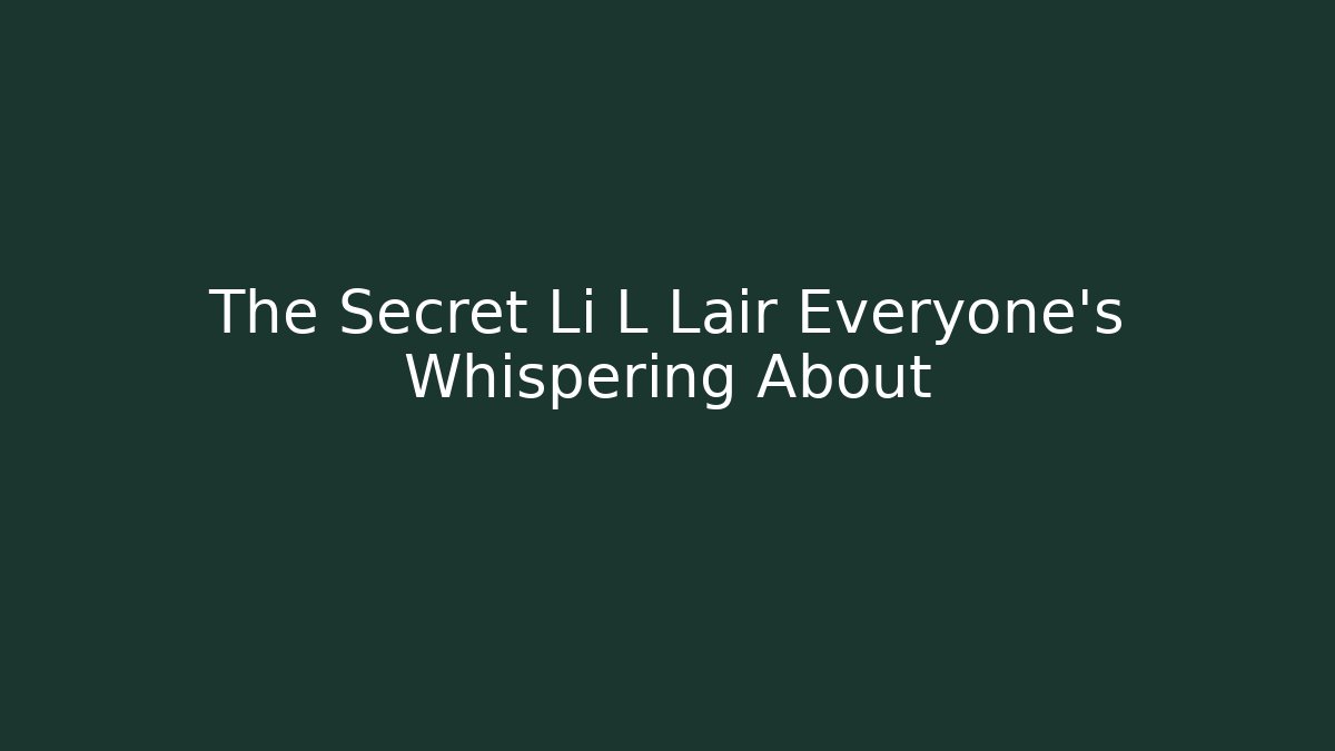 The Secret Li L Lair Everyone's Whispering About