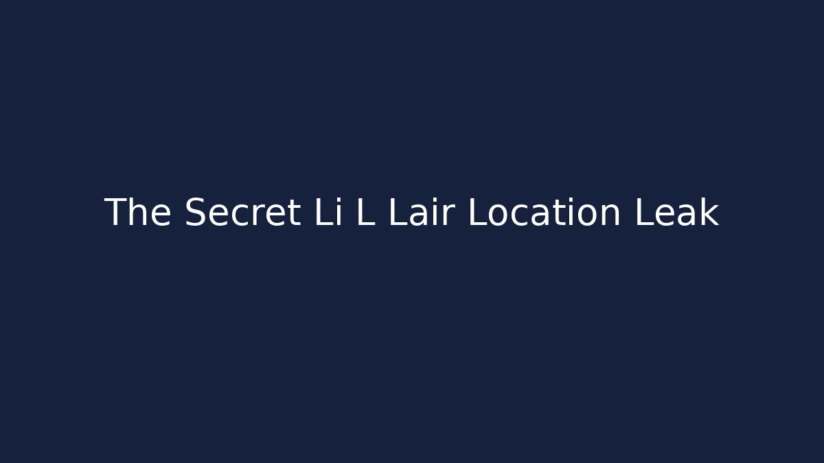 The Secret Li L Lair Location Leak