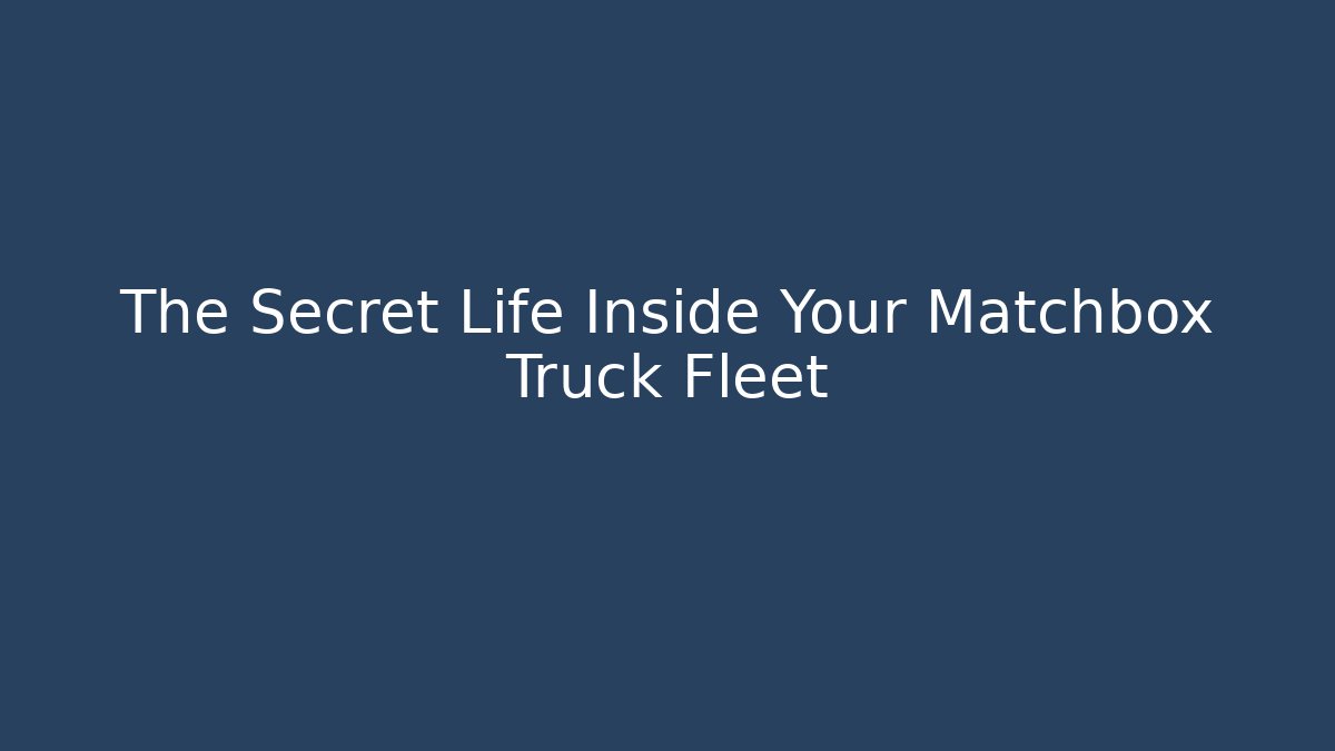 The Secret Life Inside Your Matchbox Truck Fleet