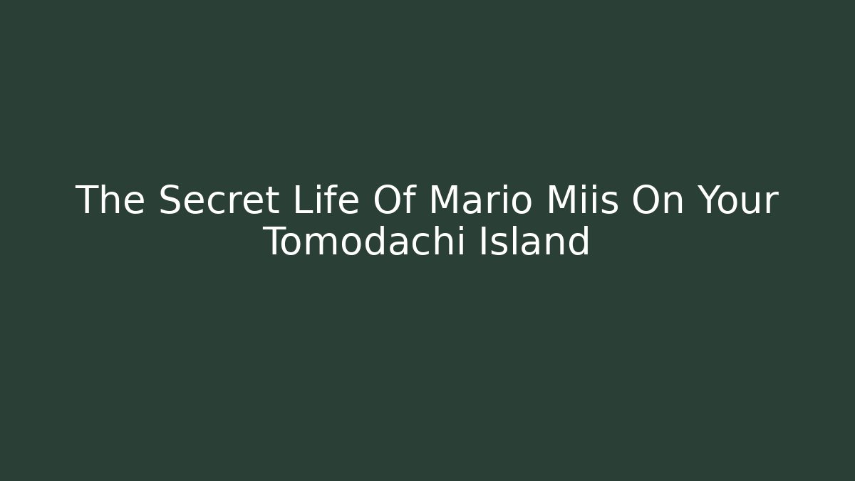 The Secret Life Of Mario Miis On Your Tomodachi Island