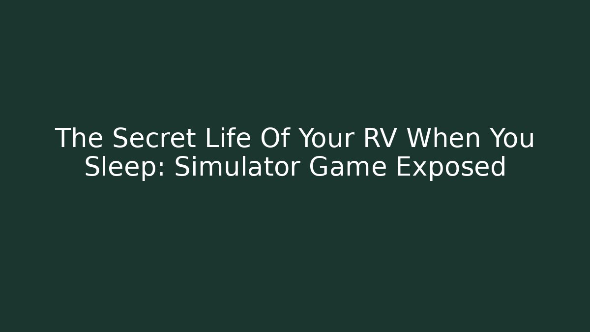 The Secret Life Of Your RV When You Sleep: Simulator Game Exposed