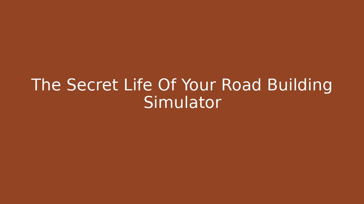 The Secret Life Of Your Road Building Simulator