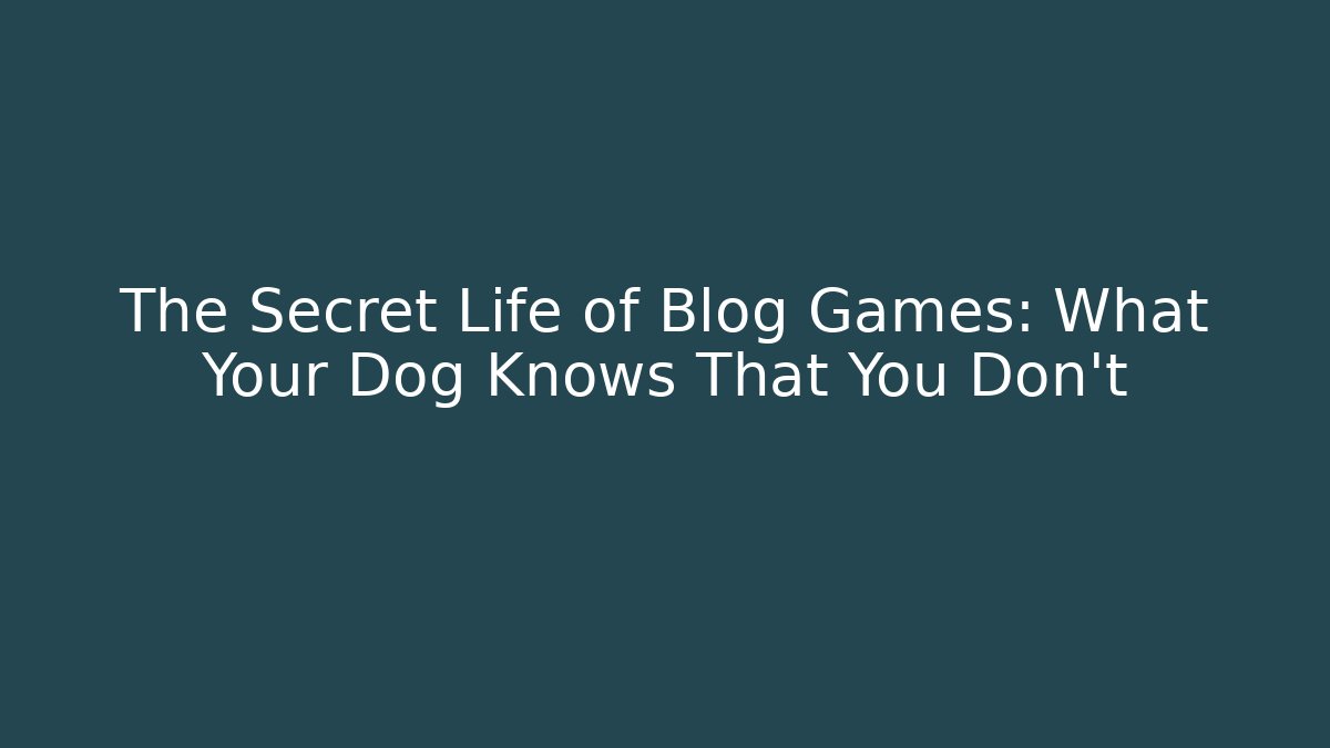 The Secret Life of Blog Games: What Your Dog Knows That You Don't