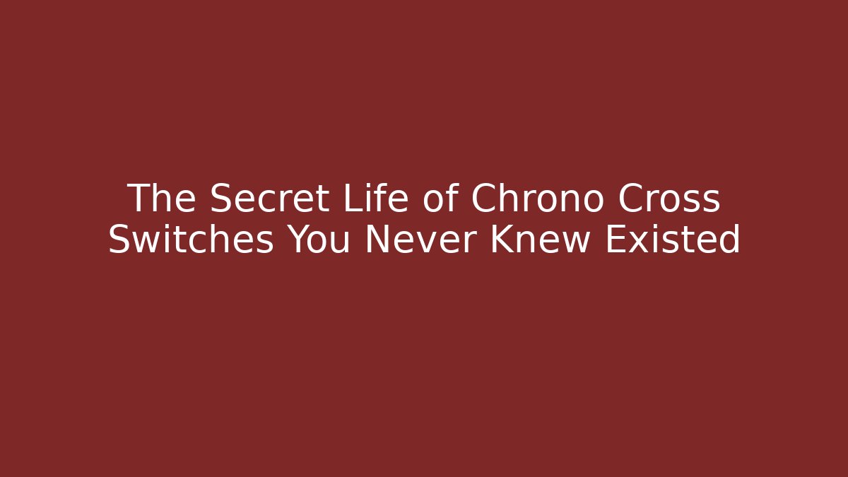 The Secret Life of Chrono Cross Switches You Never Knew Existed