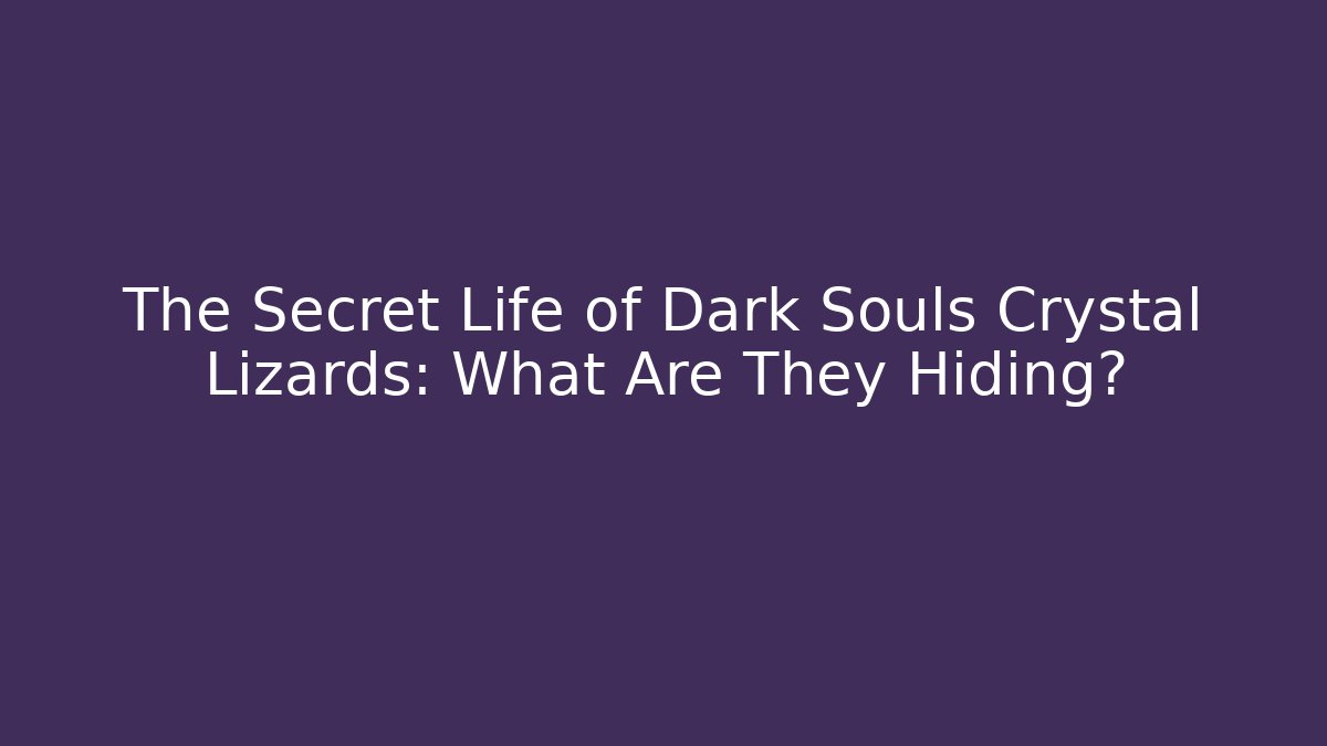 The Secret Life of Dark Souls Crystal Lizards: What Are They Hiding?