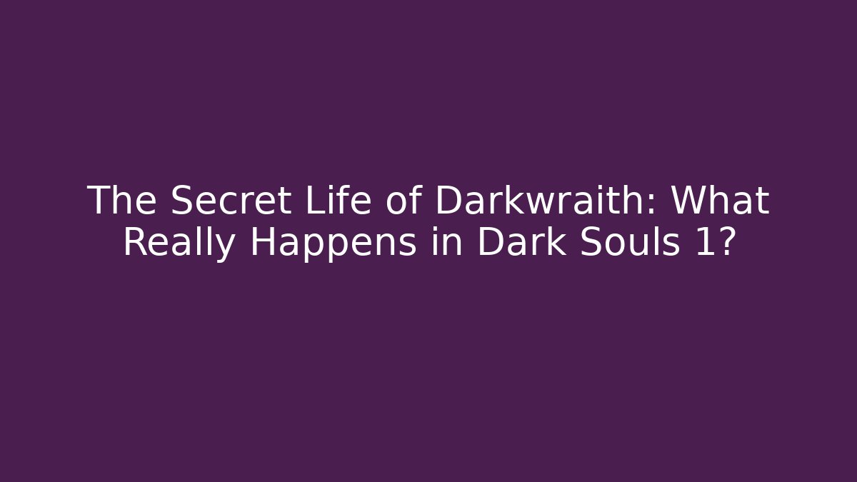 The Secret Life of Darkwraith: What Really Happens in Dark Souls 1?