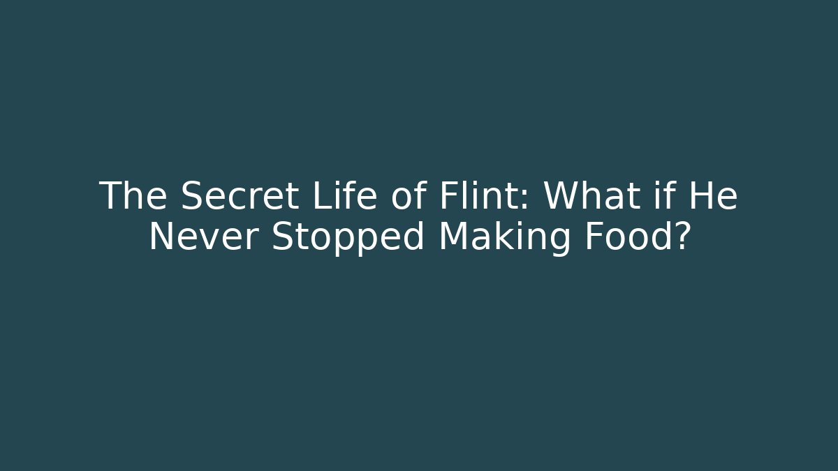 The Secret Life of Flint: What if He Never Stopped Making Food?