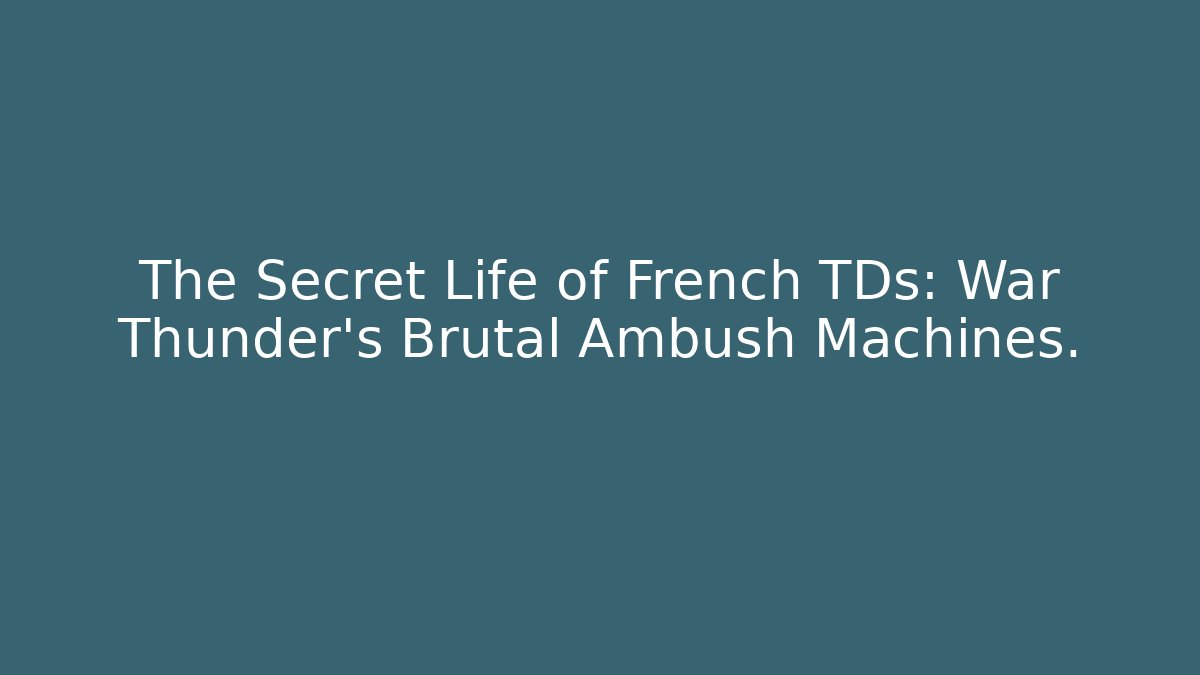 The Secret Life of French TDs: War Thunder’s Brutal Ambush Machines.