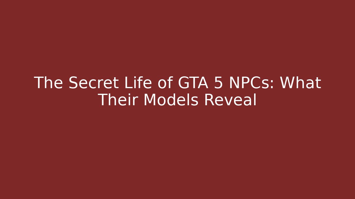 The Secret Life of GTA 5 NPCs: What Their Models Reveal