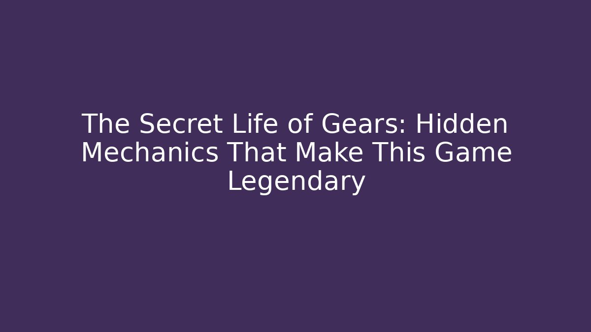 The Secret Life of Gears: Hidden Mechanics That Make This Game Legendary