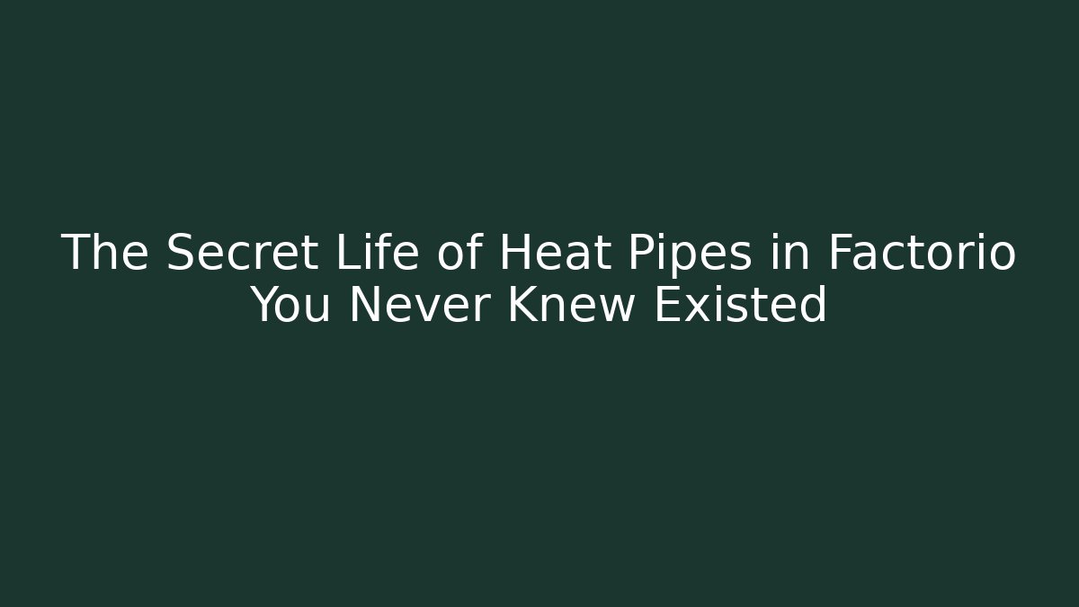 The Secret Life of Heat Pipes in Factorio You Never Knew Existed