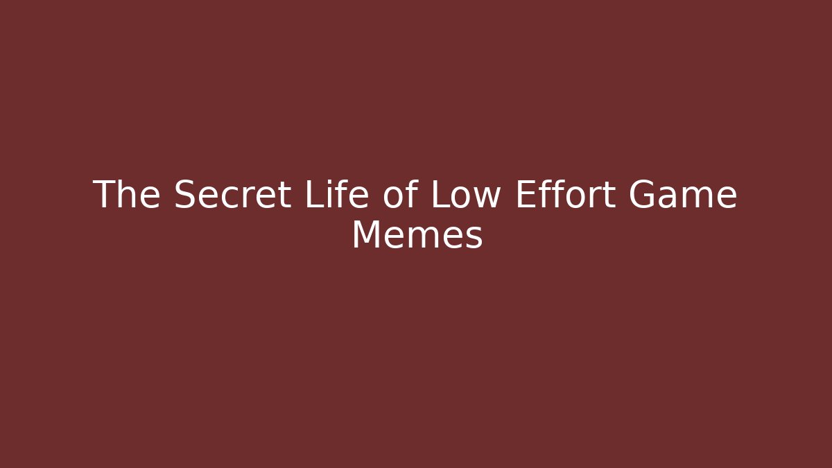 The Secret Life of Low Effort Game Memes