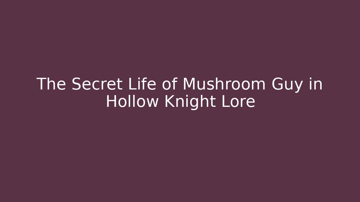 The Secret Life of Mushroom Guy in Hollow Knight Lore