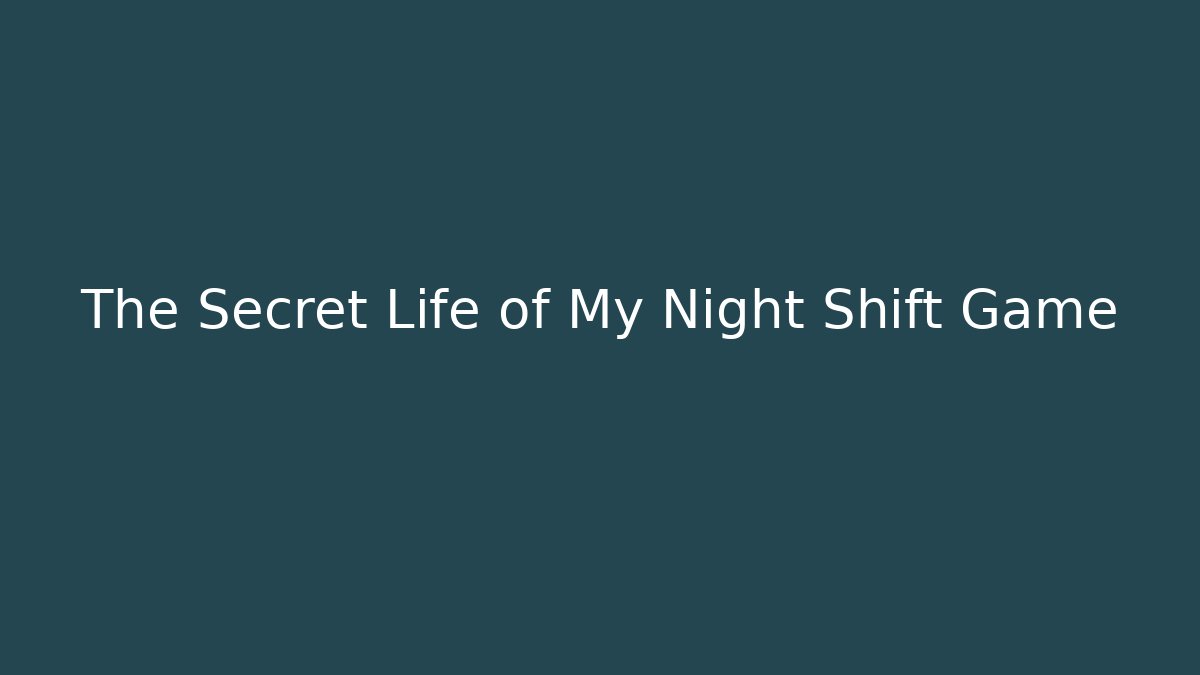The Secret Life of My Night Shift Game
