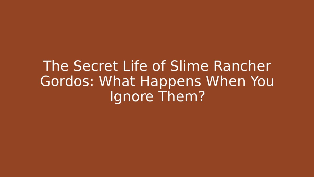 The Secret Life of Slime Rancher Gordos: What Happens When You Ignore Them?