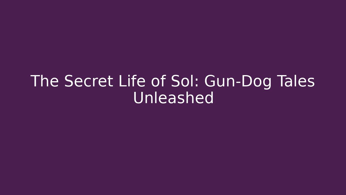The Secret Life of Sol: Gun-Dog Tales Unleashed