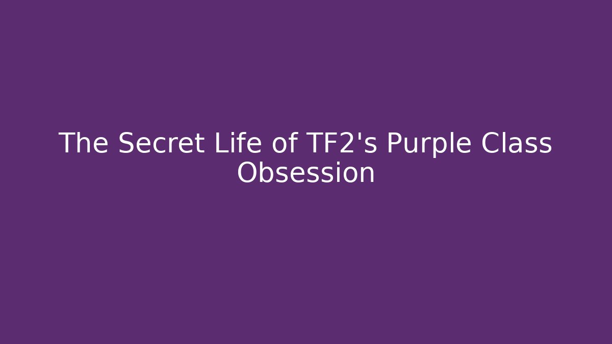 The Secret Life of TF2's Purple Class Obsession