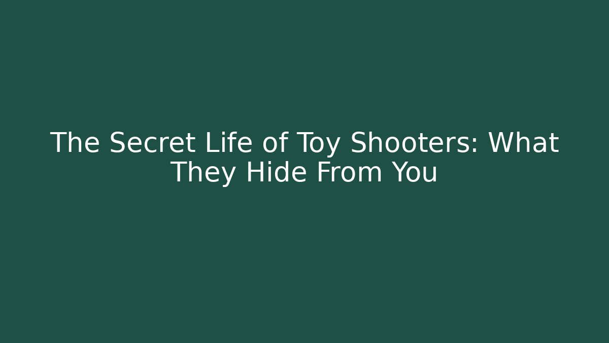 The Secret Life of Toy Shooters: What They Hide From You