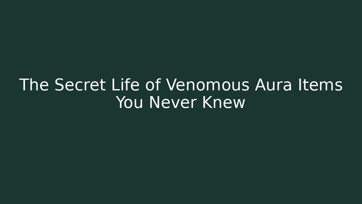 The Secret Life of Venomous Aura Items You Never Knew