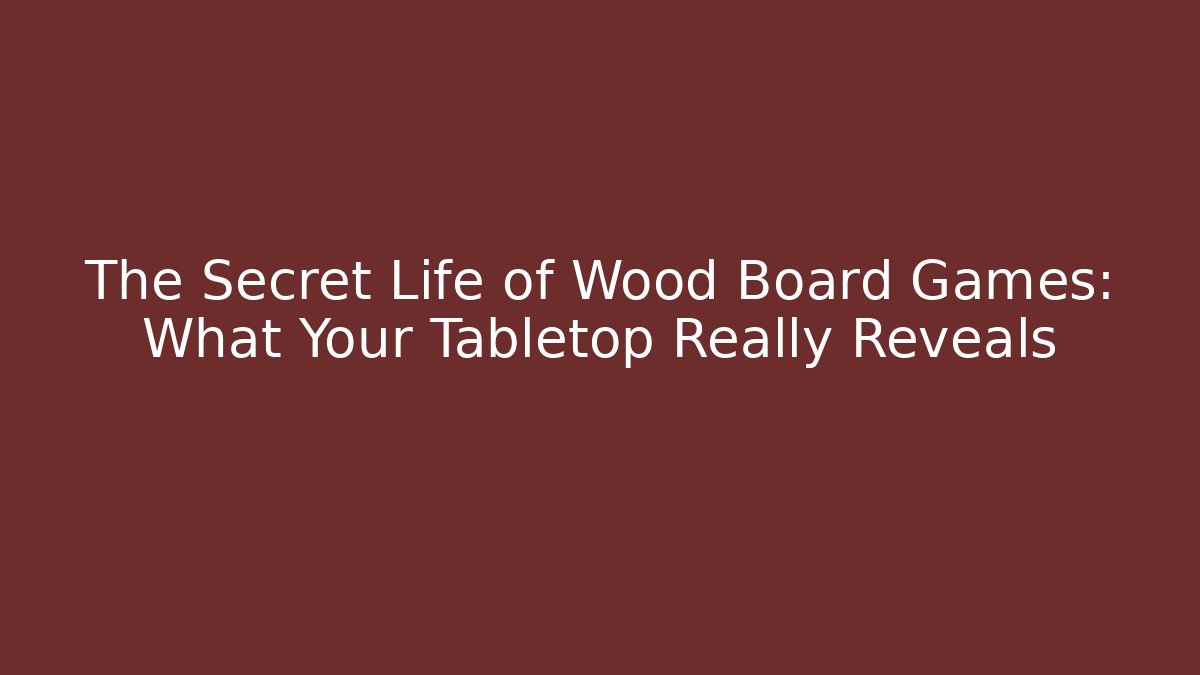 The Secret Life of Wood Board Games: What Your Tabletop Really Reveals
