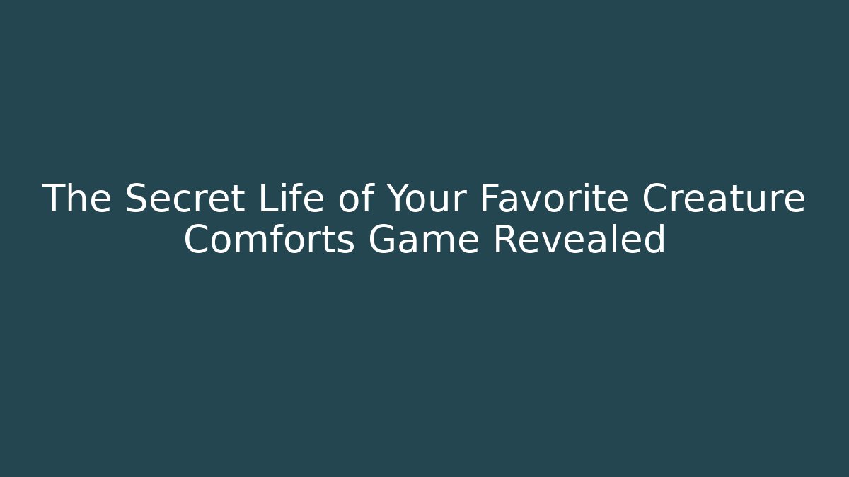 The Secret Life of Your Favorite Creature Comforts Game Revealed