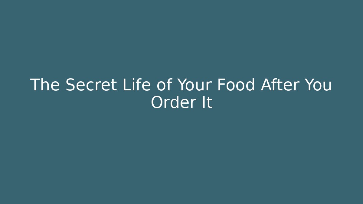 The Secret Life of Your Food After You Order It