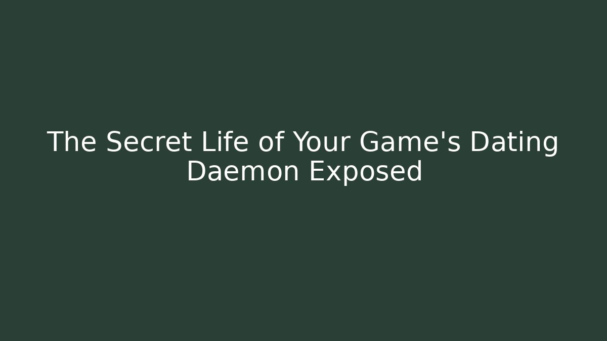 The Secret Life of Your Game's Dating Daemon Exposed