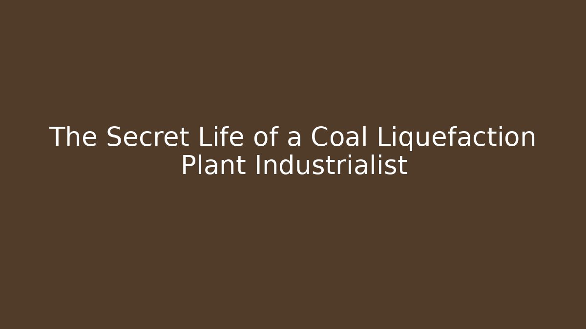 The Secret Life of a Coal Liquefaction Plant Industrialist