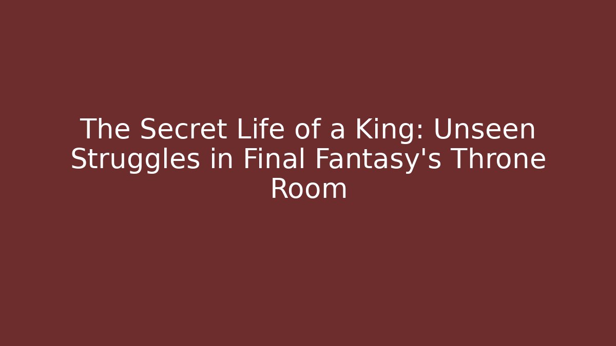 The Secret Life of a King: Unseen Struggles in Final Fantasy's Throne Room