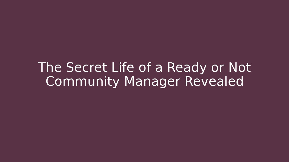 The Secret Life of a Ready or Not Community Manager Revealed