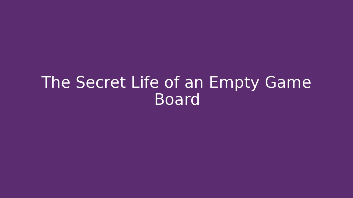 The Secret Life of an Empty Game Board