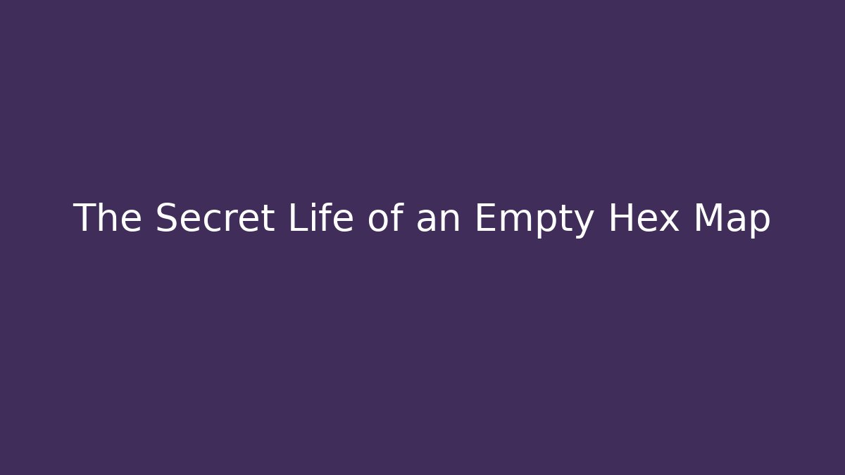The Secret Life of an Empty Hex Map