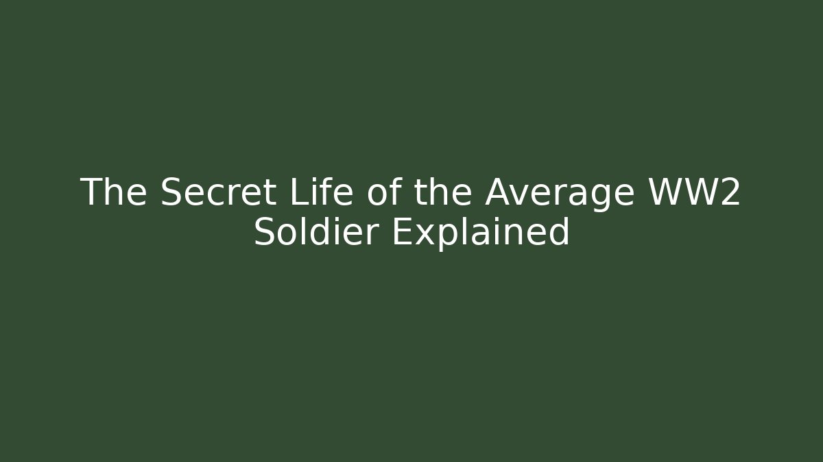 The Secret Life of the Average WW2 Soldier Explained